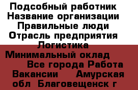 Подсобный работник › Название организации ­ Правильные люди › Отрасль предприятия ­ Логистика › Минимальный оклад ­ 30 000 - Все города Работа » Вакансии   . Амурская обл.,Благовещенск г.